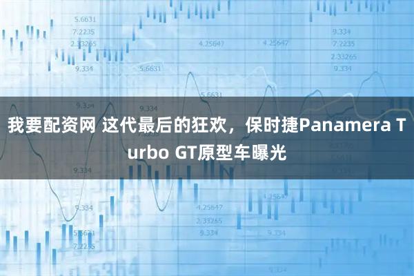 我要配资网 这代最后的狂欢，保时捷Panamera Turbo GT原型车曝光