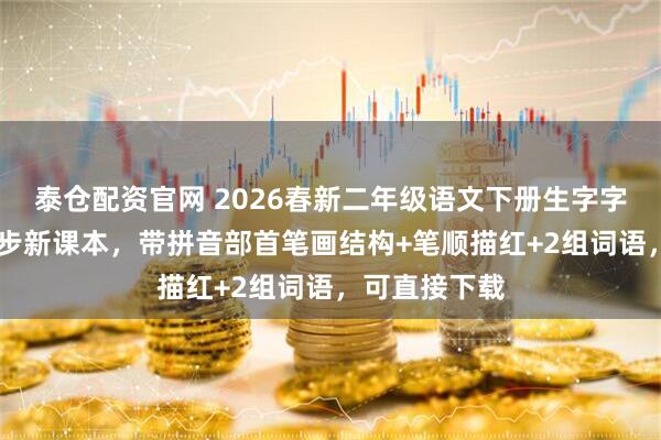 泰仓配资官网 2026春新二年级语文下册生字字帖35页，同步新课本，带拼音部首笔画结构+笔顺描红+2组词语，可直接下载