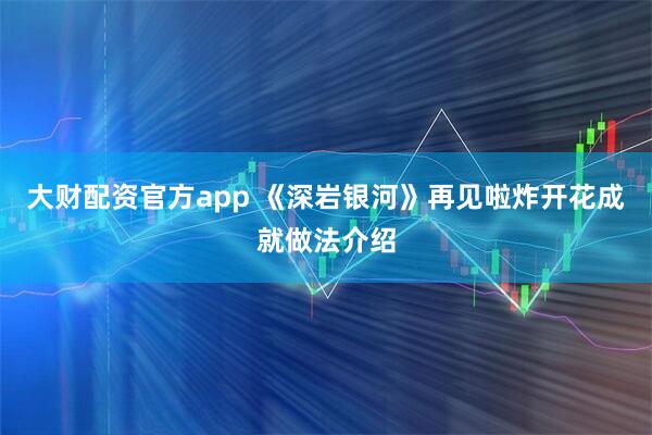 大财配资官方app 《深岩银河》再见啦炸开花成就做法介绍