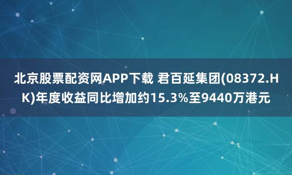 北京股票配资网APP下载 君百延集团(08372.HK)年度收益同比增加约15.3%至9440万港元