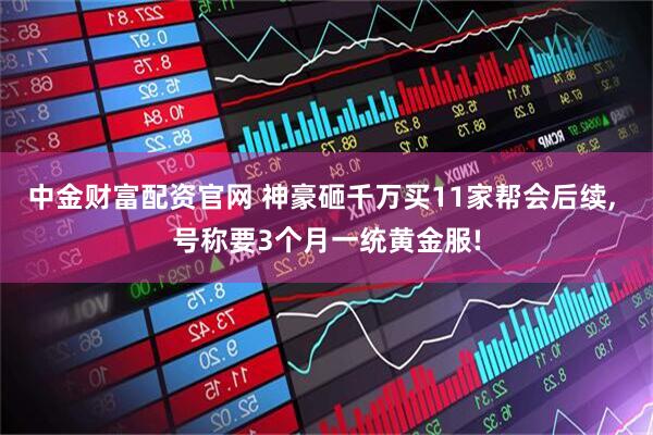 中金财富配资官网 神豪砸千万买11家帮会后续, 号称要3个月一统黄金服!