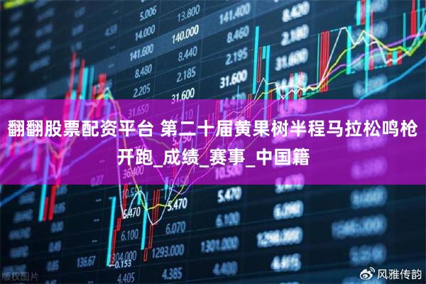 翻翻股票配资平台 第二十届黄果树半程马拉松鸣枪开跑_成绩_赛事_中国籍