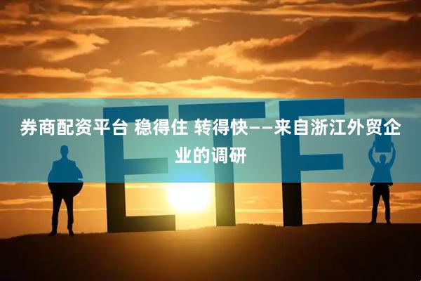 券商配资平台 稳得住 转得快——来自浙江外贸企业的调研