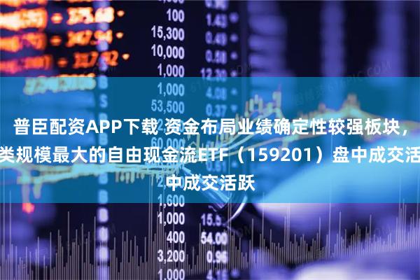普臣配资APP下载 资金布局业绩确定性较强板块，同类规模最大的自由现金流ETF（159201）盘中成交活跃