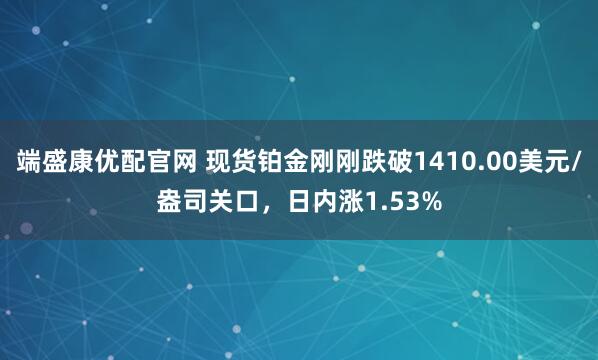 端盛康优配官网 现货铂金刚刚跌破1410.00美元/盎司关口，日内涨1.53%
