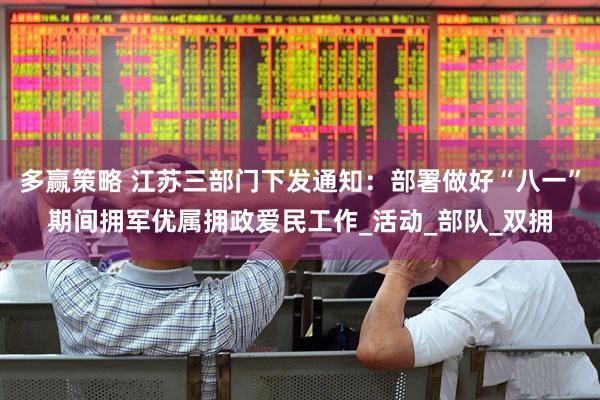 多赢策略 江苏三部门下发通知：部署做好“八一”期间拥军优属拥政爱民工作_活动_部队_双拥