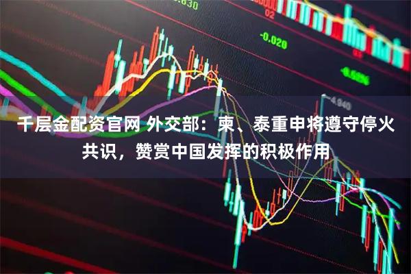 千层金配资官网 外交部：柬、泰重申将遵守停火共识，赞赏中国发挥的积极作用