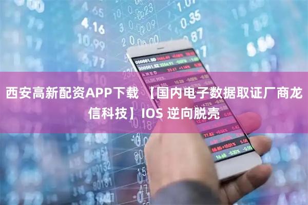 西安高新配资APP下载 【国内电子数据取证厂商龙信科技】IOS 逆向脱壳