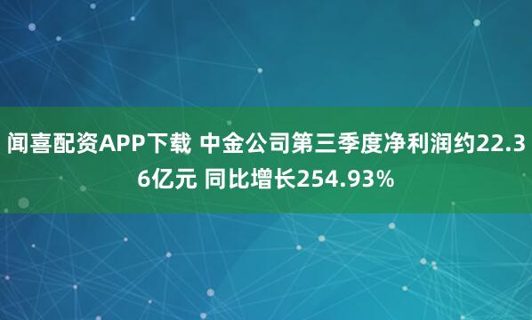 闻喜配资APP下载 中金公司第三季度净利润约22.36亿元 同比增长254.93%